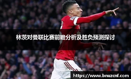 林茨对曼联比赛前瞻分析及胜负预测探讨